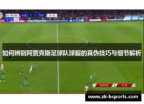 如何辨别阿贾克斯足球队球服的真伪技巧与细节解析
