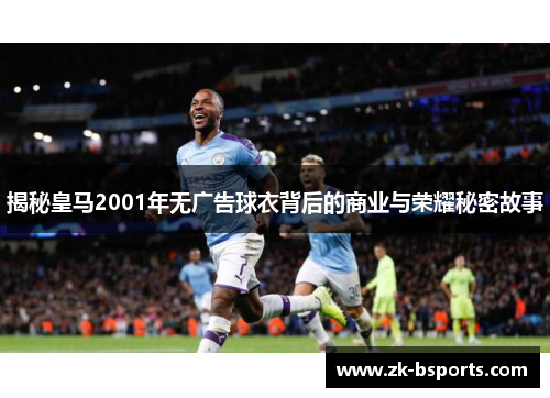 揭秘皇马2001年无广告球衣背后的商业与荣耀秘密故事