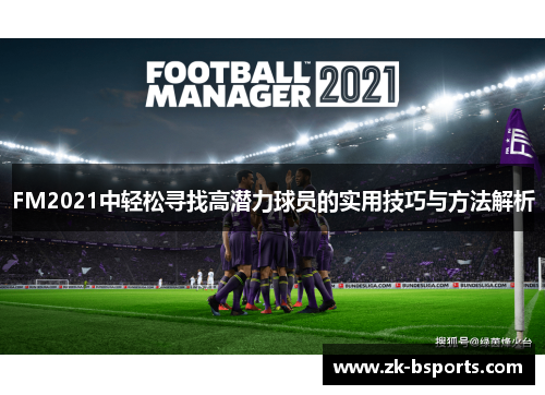 FM2021中轻松寻找高潜力球员的实用技巧与方法解析