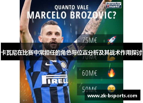 卡瓦尼在比赛中常担任的角色与位置分析及其战术作用探讨