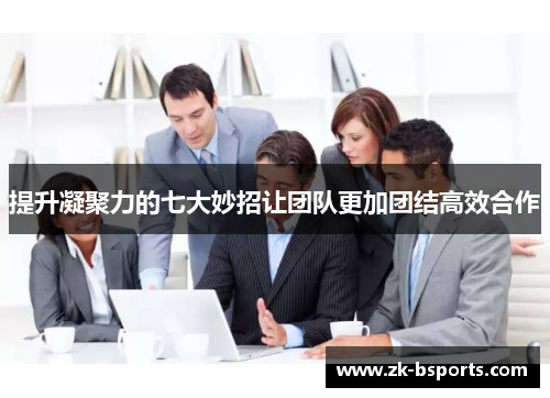 提升凝聚力的七大妙招让团队更加团结高效合作