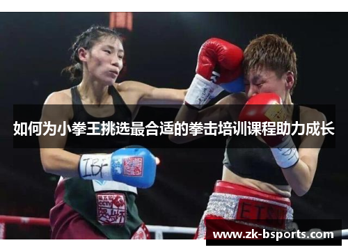 如何为小拳王挑选最合适的拳击培训课程助力成长