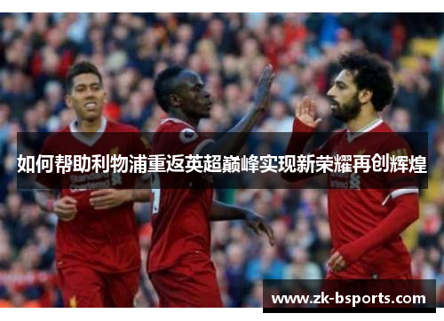 如何帮助利物浦重返英超巅峰实现新荣耀再创辉煌