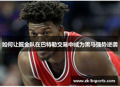 如何让掘金队在巴特勒交易中成为黑马强势逆袭