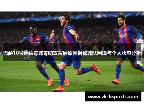 巴萨10号连续零球零助攻背后原因揭秘球队困境与个人状态分析