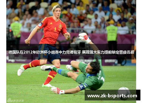 德国队在2012年欧洲杯小组赛中力克葡萄牙 展现强大实力提前锁定晋级名额