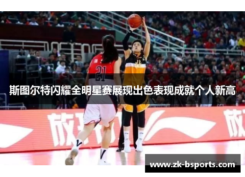 斯图尔特闪耀全明星赛展现出色表现成就个人新高