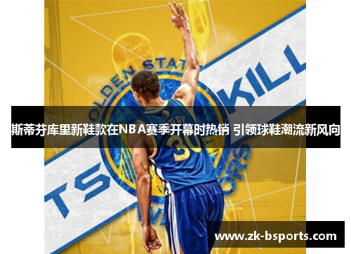 斯蒂芬库里新鞋款在NBA赛季开幕时热销 引领球鞋潮流新风向