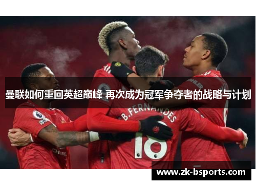 曼联如何重回英超巅峰 再次成为冠军争夺者的战略与计划