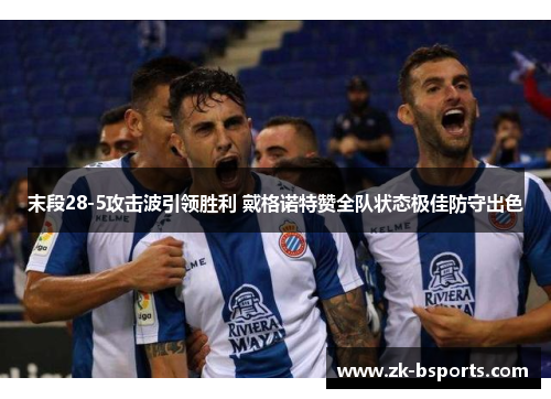 末段28-5攻击波引领胜利 戴格诺特赞全队状态极佳防守出色