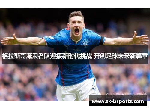 格拉斯哥流浪者队迎接新时代挑战 开创足球未来新篇章