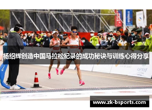 杨绍辉创造中国马拉松纪录的成功秘诀与训练心得分享