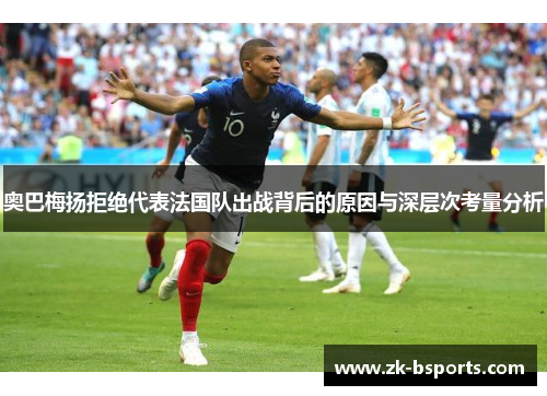 奥巴梅扬拒绝代表法国队出战背后的原因与深层次考量分析