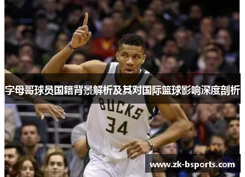 字母哥球员国籍背景解析及其对国际篮球影响深度剖析