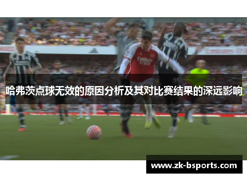 哈弗茨点球无效的原因分析及其对比赛结果的深远影响