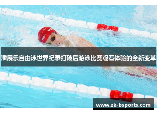 潘展乐自由泳世界纪录打破后游泳比赛观看体验的全新变革