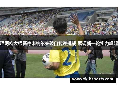 迈阿密大师赛德米纳尔突破自我迎挑战 展现新一轮实力崛起