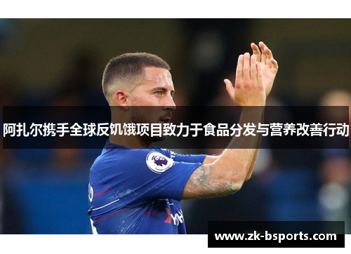 阿扎尔携手全球反饥饿项目致力于食品分发与营养改善行动