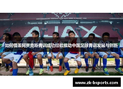 如何借鉴阿贾克斯青训成功经验推动中国足球青训发展与创新