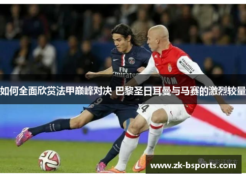 如何全面欣赏法甲巅峰对决 巴黎圣日耳曼与马赛的激烈较量