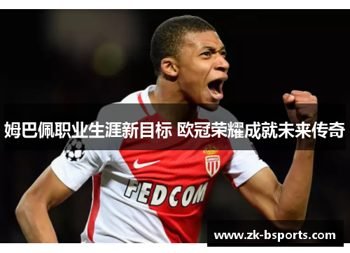 姆巴佩职业生涯新目标 欧冠荣耀成就未来传奇