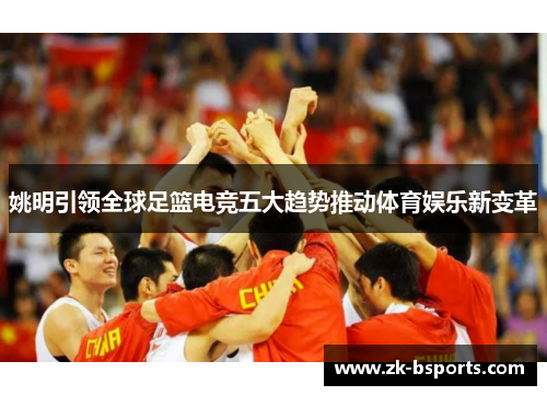姚明引领全球足篮电竞五大趋势推动体育娱乐新变革
