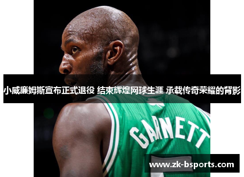 小威廉姆斯宣布正式退役 结束辉煌网球生涯 承载传奇荣耀的背影