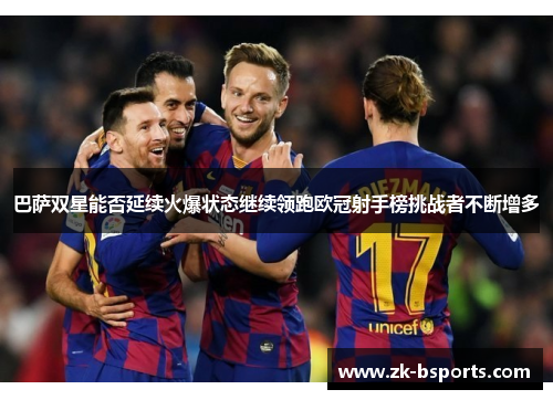 巴萨双星能否延续火爆状态继续领跑欧冠射手榜挑战者不断增多