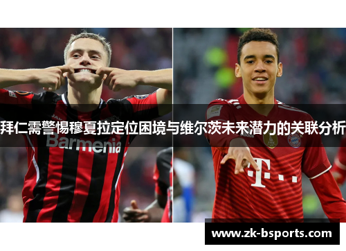 拜仁需警惕穆夏拉定位困境与维尔茨未来潜力的关联分析