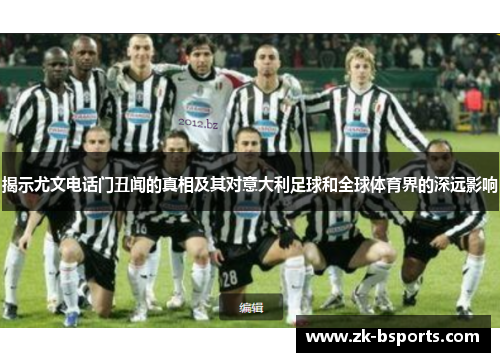 揭示尤文电话门丑闻的真相及其对意大利足球和全球体育界的深远影响 揭示尤文电话门丑闻的真相及其对意大利足球和全球体育界的深远影响