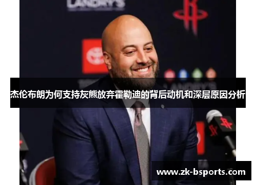 杰伦布朗为何支持灰熊放弃霍勒迪的背后动机和深层原因分析