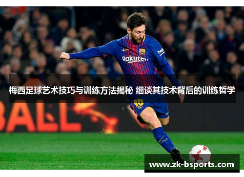 梅西足球艺术技巧与训练方法揭秘 细谈其技术背后的训练哲学