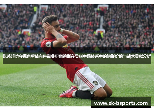 以英超防守视角重估布鲁诺费尔南德斯在曼联中场体系中的隐形价值与战术贡献分析