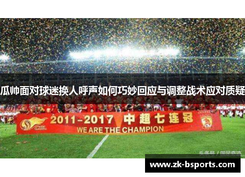 瓜帅面对球迷换人呼声如何巧妙回应与调整战术应对质疑