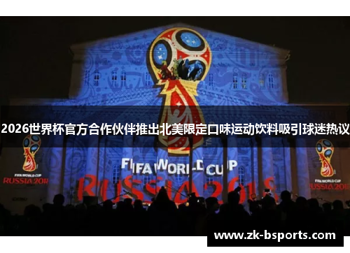 2026世界杯官方合作伙伴推出北美限定口味运动饮料吸引球迷热议