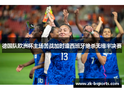 德国队欧洲杯主场苦战加时遭西班牙绝杀无缘半决赛