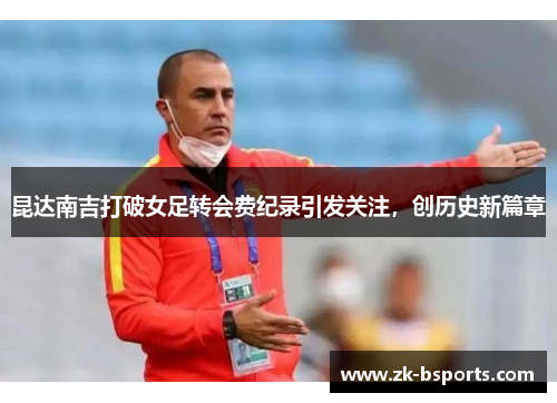 昆达南吉打破女足转会费纪录引发关注，创历史新篇章