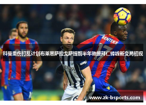 科曼重伤打乱计划布莱恩萨拉戈萨提前半年驰援拜仁锋线新变局初现