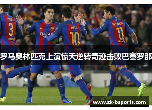 罗马奥林匹克上演惊天逆转奇迹击败巴塞罗那