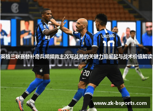英格兰联赛替补奇兵频频救主改写战局的关键力量崛起与战术价值解读