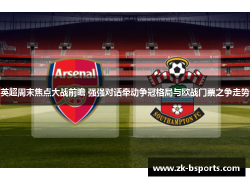 英超周末焦点大战前瞻 强强对话牵动争冠格局与欧战门票之争走势