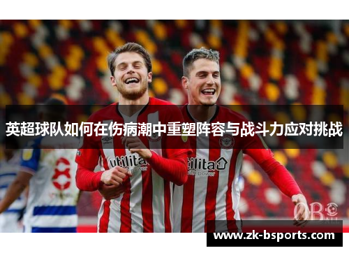 英超球队如何在伤病潮中重塑阵容与战斗力应对挑战