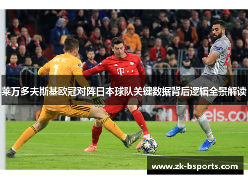 莱万多夫斯基欧冠对阵日本球队关键数据背后逻辑全景解读
