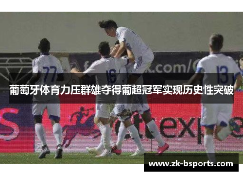 葡萄牙体育力压群雄夺得葡超冠军实现历史性突破