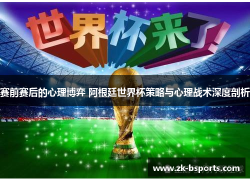 赛前赛后的心理博弈 阿根廷世界杯策略与心理战术深度剖析 赛前赛后的心理博弈 阿根廷世界杯策略与心理战术深度剖析