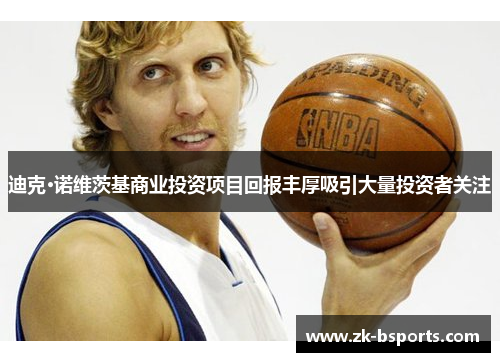 迪克·诺维茨基商业投资项目回报丰厚吸引大量投资者关注 迪克·诺维茨基商业投资项目回报丰厚吸引大量投资者关注