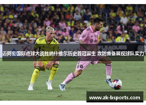 迈阿密国际点球大战胜纳什维尔历史首冠诞生 攻防兼备展现球队实力 迈阿密国际点球大战胜纳什维尔历史首冠诞生 攻防兼备展现球队实力