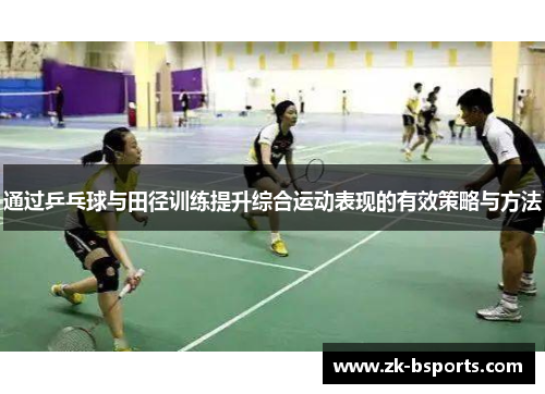 通过乒乓球与田径训练提升综合运动表现的有效策略与方法 通过乒乓球与田径训练提升综合运动表现的有效策略与方法