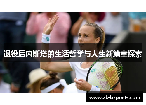 退役后内斯塔的生活哲学与人生新篇章探索 退役后内斯塔的生活哲学与人生新篇章探索