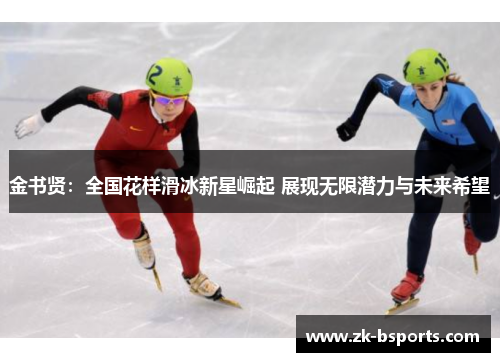 金书贤:全国花样滑冰新星崛起 展现无限潜力与未来希望 金书贤:全国花样滑冰新星崛起 展现无限潜力与未来希望